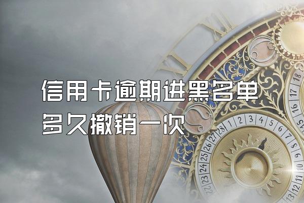 信用卡逾期进黑名单多久撤销一次