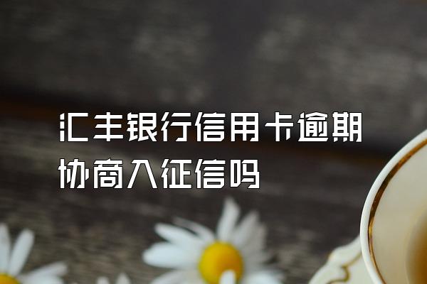 汇丰银行信用卡逾期协商入征信吗