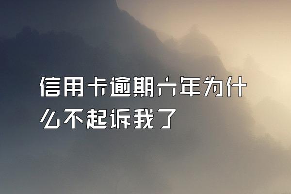 信用卡逾期六年为什么不起诉我了