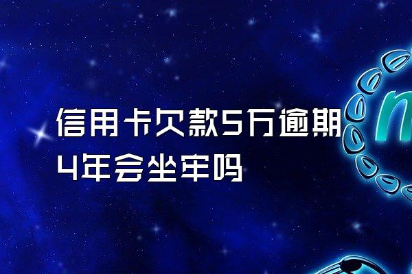 信用卡欠款5万逾期4年会坐牢吗