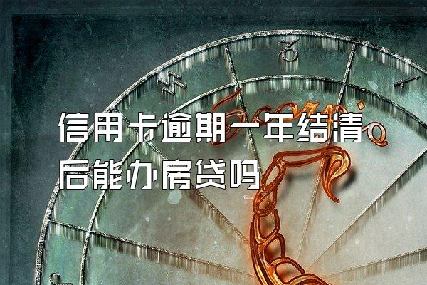 信用卡逾期一年结清后能办房贷吗