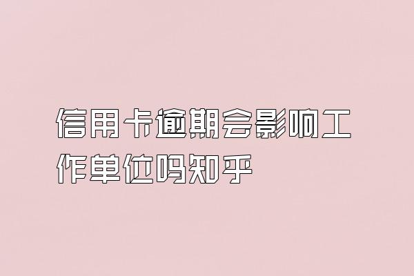 信用卡逾期会影响工作单位吗知乎
