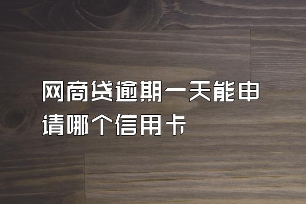 网商贷逾期一天能申请哪个信用卡