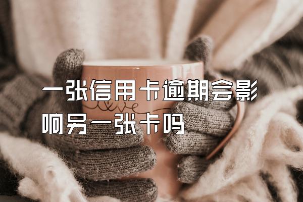 一张信用卡逾期会影响另一张卡吗