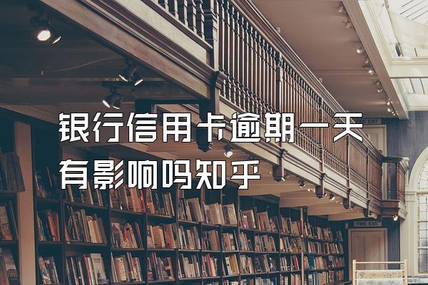 银行信用卡逾期一天有影响吗知乎