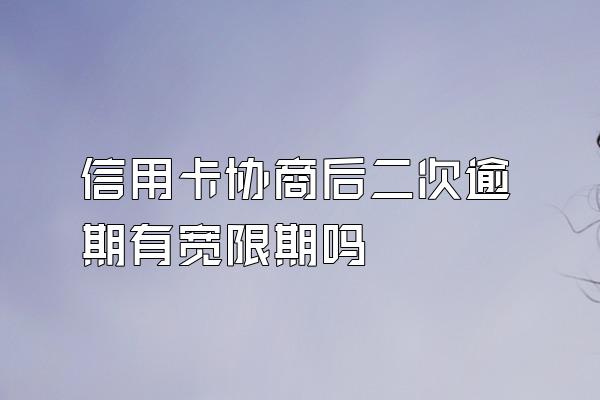 信用卡协商后二次逾期有宽限期吗