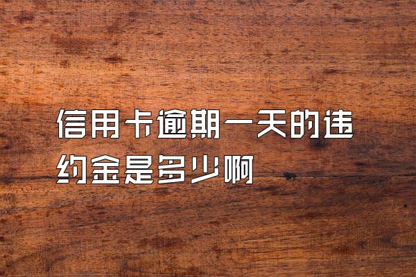 信用卡逾期一天的违约金是多少啊