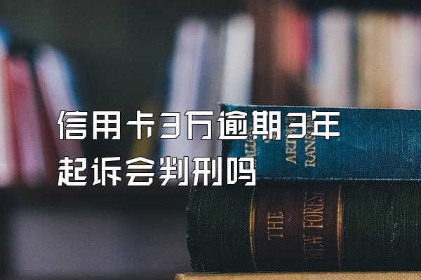 信用卡3万逾期3年起诉会判刑吗