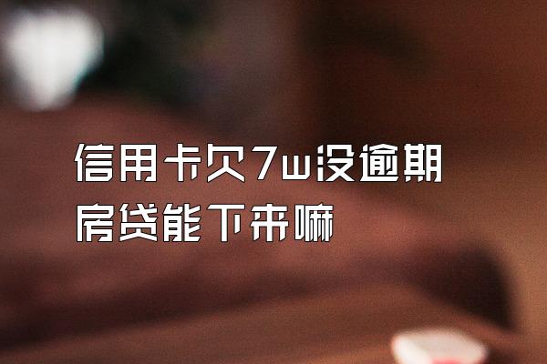 信用卡欠7w没逾期房贷能下来嘛