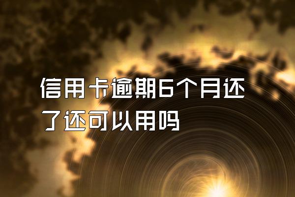 信用卡逾期6个月还了还可以用吗