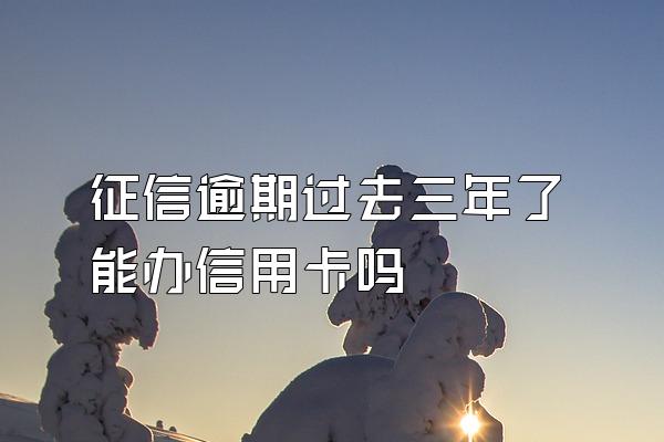 征信逾期过去三年了能办信用卡吗