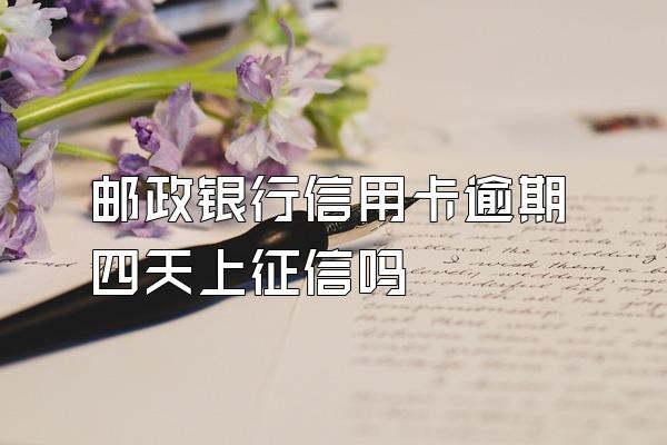 邮政银行信用卡逾期四天上征信吗