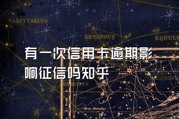 有一次信用卡逾期影响征信吗知乎