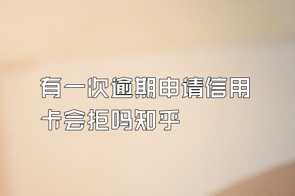 有一次逾期申请信用卡会拒吗知乎