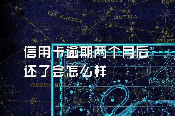 信用卡逾期两个月后还了会怎么样