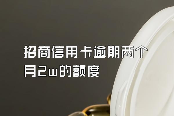 招商信用卡逾期两个月2w的额度