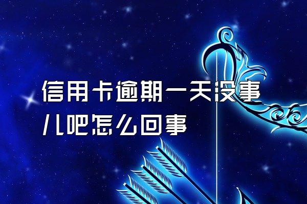 信用卡逾期一天没事儿吧怎么回事