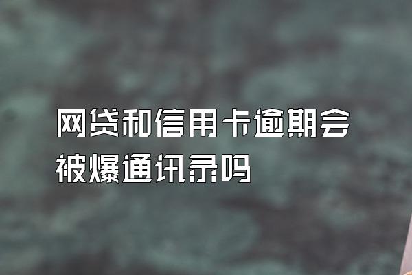 网贷和信用卡逾期会被爆通讯录吗