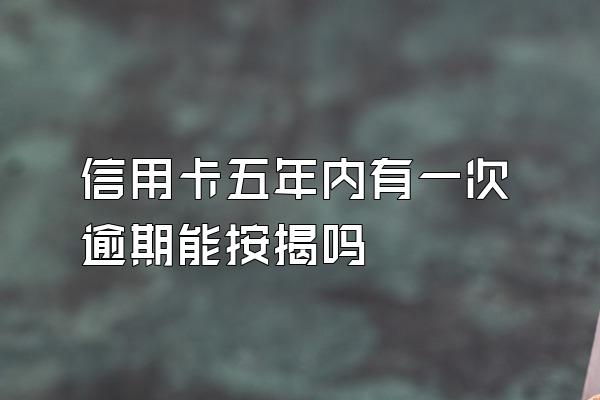 信用卡五年内有一次逾期能按揭吗