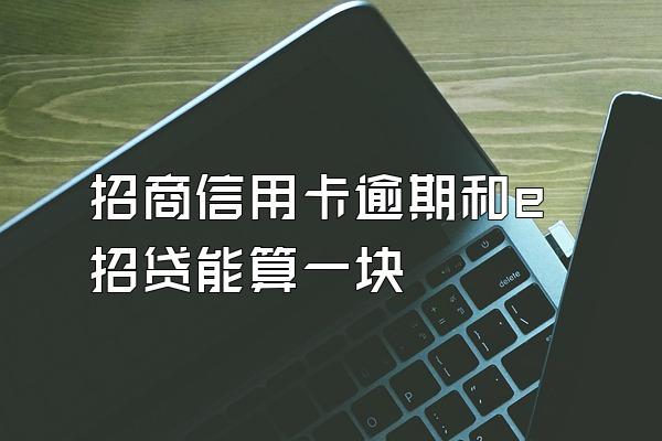 招商信用卡逾期和e招贷能算一块