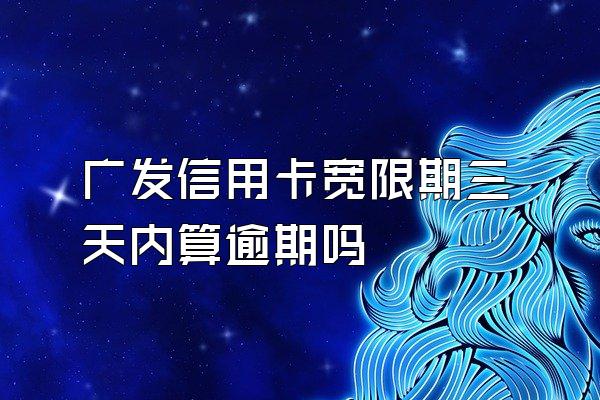 广发信用卡宽限期三天内算逾期吗