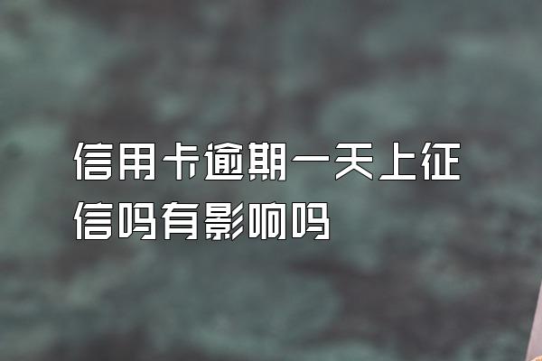 信用卡逾期一天上征信吗有影响吗