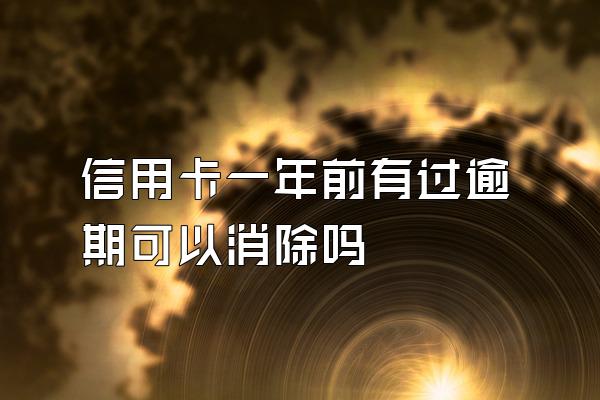 信用卡一年前有过逾期可以消除吗