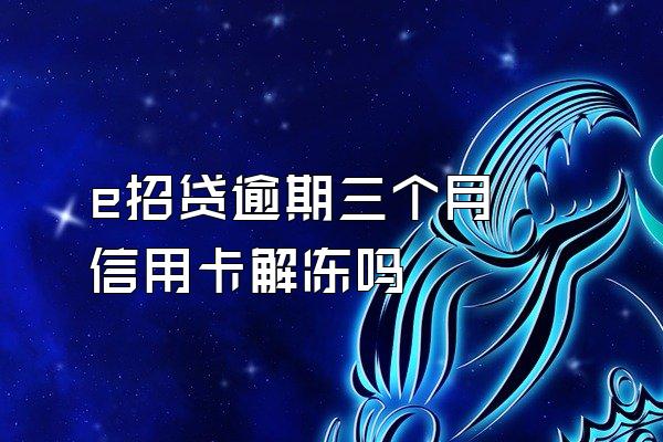 e招贷逾期三个月 信用卡解冻吗