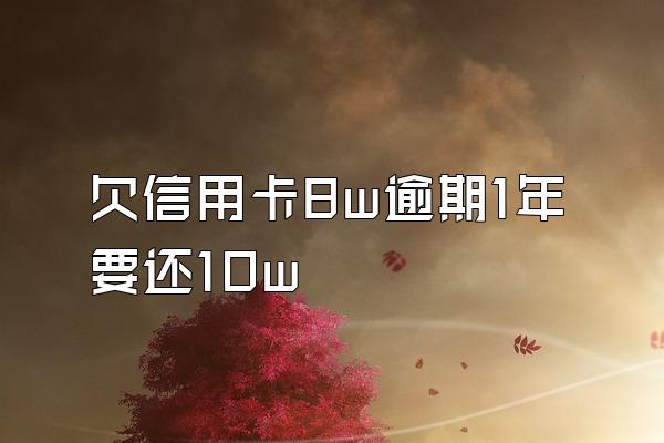 欠信用卡8w逾期1年要还10w