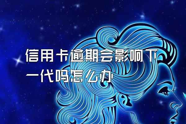 信用卡逾期会影响下一代吗怎么办