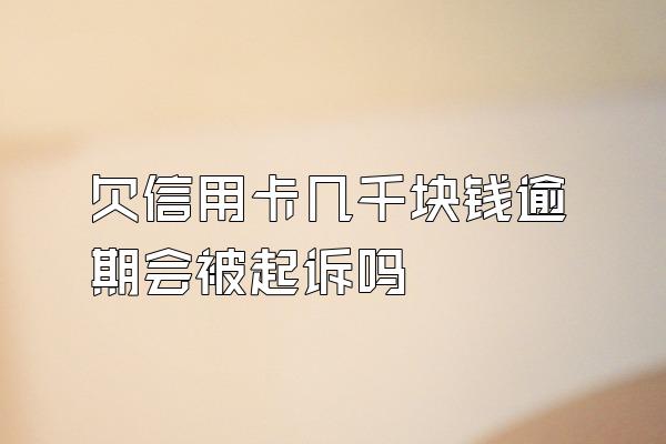 欠信用卡几千块钱逾期会被起诉吗
