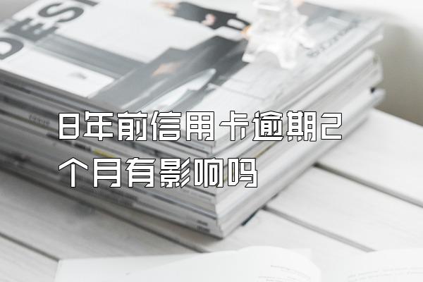 8年前信用卡逾期2个月有影响吗