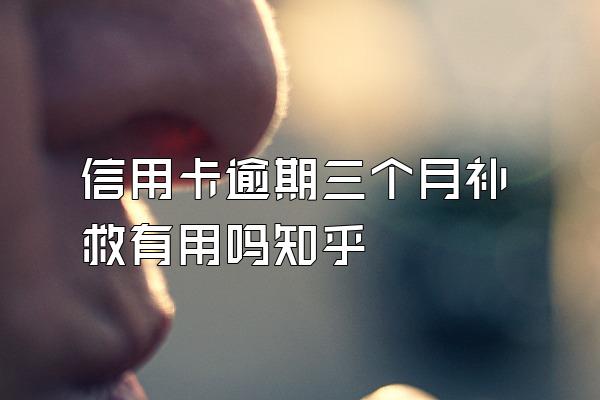信用卡逾期三个月补救有用吗知乎