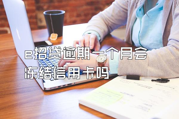 e招贷逾期一个月会冻结信用卡吗