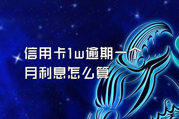 信用卡1w逾期一个月利息怎么算