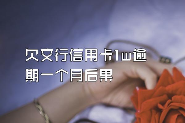 欠交行信用卡1w逾期一个月后果