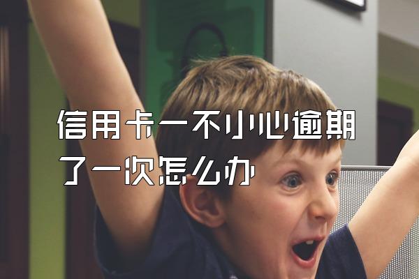 信用卡一不小心逾期了一次怎么办