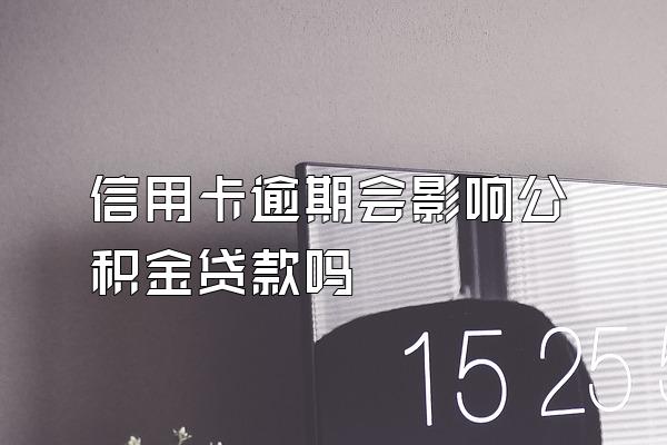 信用卡逾期会影响公积金贷款吗