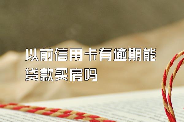 以前信用卡有逾期能贷款买房吗