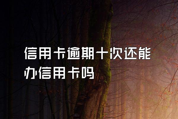 信用卡逾期十次还能办信用卡吗