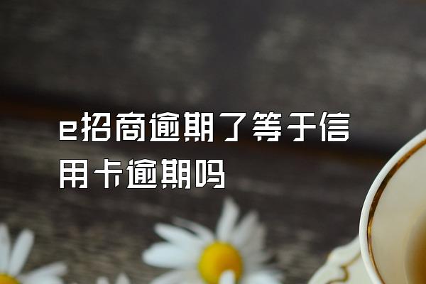 e招商逾期了等于信用卡逾期吗