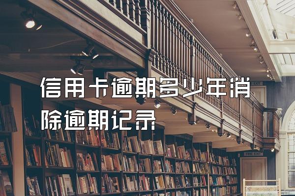 信用卡逾期多少年消除逾期记录