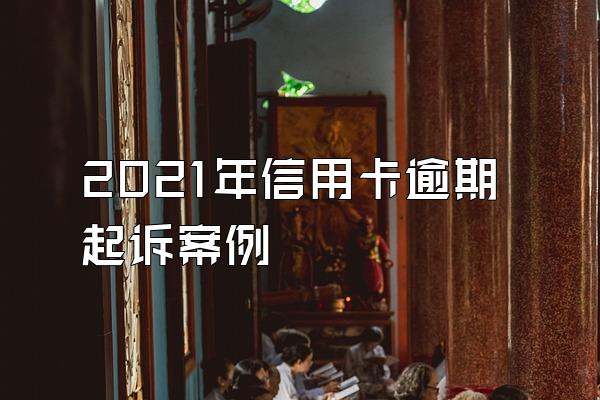 2021年信用卡逾期起诉案例