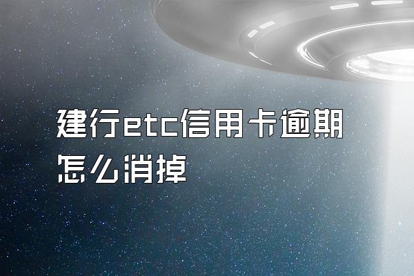 建行etc信用卡逾期怎么消掉