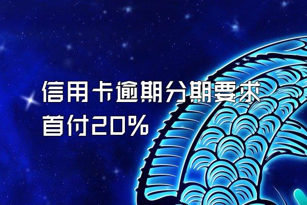 信用卡逾期分期要求首付20%