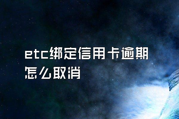 etc绑定信用卡逾期怎么取消