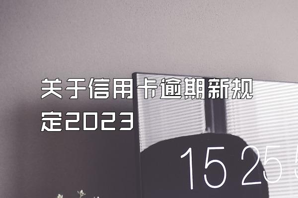 关于信用卡逾期新规定2023