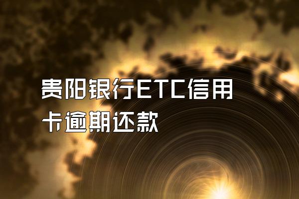 贵阳银行ETC信用卡逾期还款