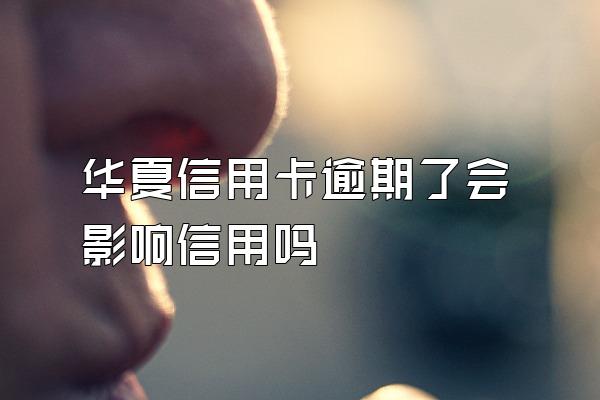 华夏信用卡逾期了会影响信用吗
