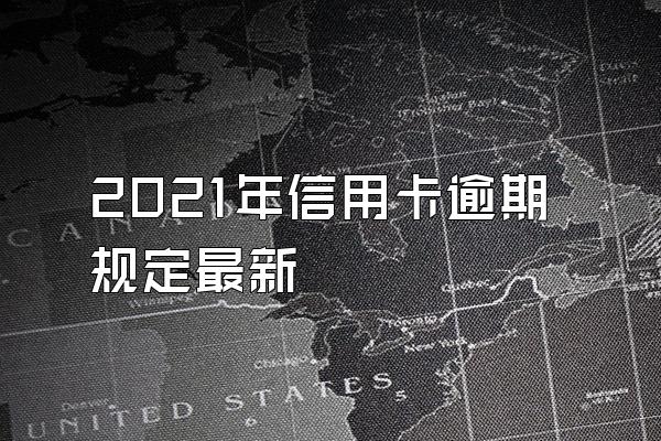 2021年信用卡逾期规定最新